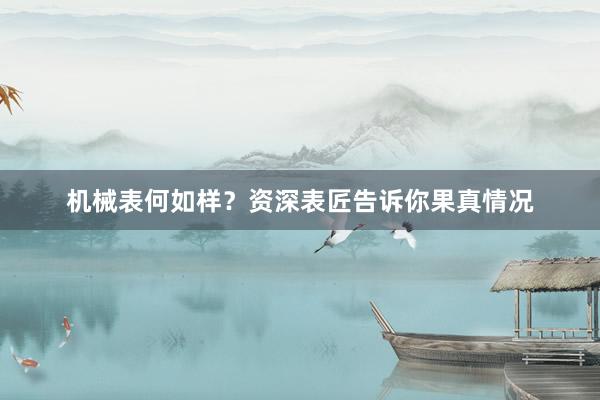 机械表何如样？资深表匠告诉你果真情况