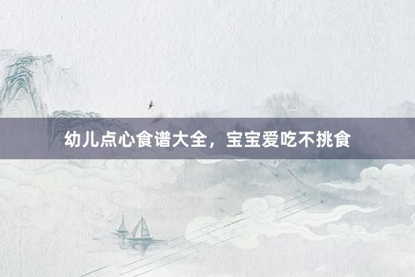 幼儿点心食谱大全，宝宝爱吃不挑食
