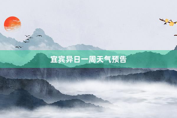 宜宾异日一周天气预告